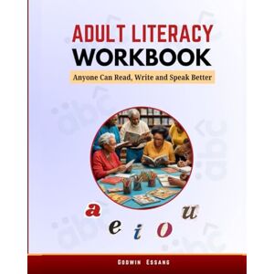 Essang, Godwin Adult Literacy Workbook: Anyone Can Read, Write and Speak Better Essang, Godwin Adult Literacy Workbook: Anyone Can Read, Write and Speak Better