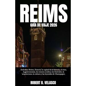 VELASCO, ROBERT B. REIMS GUÍA DE VIAJE 2026: Descubra Reims, Francia: la capital de la historia, el vino, la gastronomía, los tesoros ocultos, los festivales, la arquitectura, la cultura y las leyendas de Champagne. VELASCO, ROBERT B. REIMS GUÍA DE VIAJE 2026: Descubra Reims, Francia: la capital de la historia, el vino, la gastronomía, los tesoros ocultos, los festivales, la arquitectura, la cultura y las leyendas de Champagne.