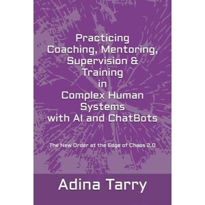 Tarry, Adina Practicing Coaching, Mentoring, Supervision & Training in complex human systems with AI and ChatBots: The New Order at the Edge of Chaos 2.0 Tarry, Adina Practicing Coaching, Mentoring, Supervision & Training in complex human systems with AI and ChatBots: The New Order at the Edge of Chaos 2.0