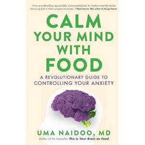 Naidoo MD, Uma Calm Your Mind with Food: A Revolutionary Guide to Controlling Your Anxiety Naidoo MD, Uma Calm Your Mind with Food: A Revolutionary Guide to Controlling Your Anxiety