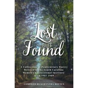 Botten, Samantha Lost But Found: A Collection of Penitentiary Poetry Written in the South Carolina Women’s Correctional Institution from 1987–1989 Botten, Samantha Lost But Found: A Collection of Penitentiary Poetry Written in the South Carolina Women’s Correctional Institution from 1987–1989