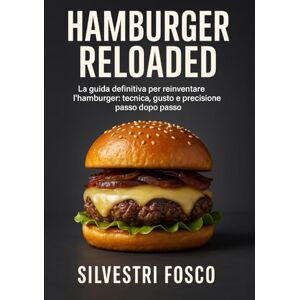 Silvestri, Fosco Hamburger Reloaded: La guida definitiva per reinventare l’hamburger: tecnica, gusto e precisione passo dopo passo Silvestri, Fosco Hamburger Reloaded: La guida definitiva per reinventare l’hamburger: tecnica, gusto e precisione passo dopo passo