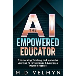 Velmyn, M.D The AI-Empowered Educator: Transforming Teaching and Innovative Learning to Revolutionize Education & Inspire Students (Teach Me AI) Velmyn, M.D The AI-Empowered Educator: Transforming Teaching and Innovative Learning to Revolutionize Education & Inspire Students (Teach Me AI)