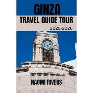 RIVERS, NAOMI GINZA TRAVEL GUIDE TOUR 2025-2026: Ginza Revealed: The Ultimate Travel Companion for Solo Journeys, Family Adventures, Hidden Treasures, and ... the Glitz of Tokyo’s Cultural and Luxury Hub RIVERS, NAOMI GINZA TRAVEL GUIDE TOUR 2025-2026: Ginza Revealed: The Ultimate Travel Companion for Solo Journeys, Family Adventures, Hidden Treasures, and ... the Glitz of Tokyo’s Cultural and Luxury Hub