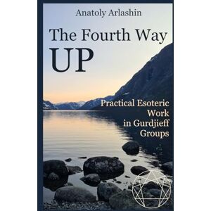 Arlashin, Anatoly The Fourth Way Up: Practical Esoteric Work in Gurdjieff Groups Arlashin, Anatoly The Fourth Way Up: Practical Esoteric Work in Gurdjieff Groups