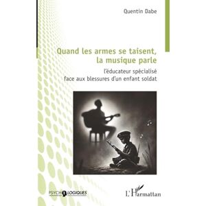Dabe, Quentin Quand les armes se taisent, la musique parle: L’éducateur spécialisé face aux blessures d’un enfant soldat Dabe, Quentin Quand les armes se taisent, la musique parle: L’éducateur spécialisé face aux blessures d’un enfant soldat