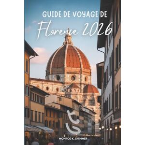 Shimmer, Monroe K. GUIDE DE VOYAGE DE Florence 2026: Découvrez les trésors artistiques et les charmantes rues de l'Italie Shimmer, Monroe K. GUIDE DE VOYAGE DE Florence 2026: Découvrez les trésors artistiques et les charmantes rues de l'Italie