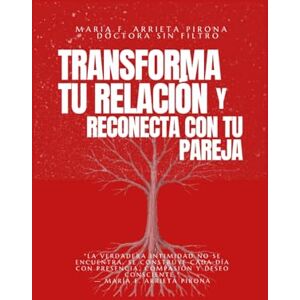 Arrieta Pirona, Dra Maria Fernanda TRANSFORMA TU RELACION Y RECONECTA CON TU PAREJA Arrieta Pirona, Dra Maria Fernanda TRANSFORMA TU RELACION Y RECONECTA CON TU PAREJA