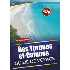 Hamby, Victoria Îles Turques et-Caïques GUIDE DE VOYAGE 2026: Explorez l'île naturelle des Caraïbes avec ses plages, ses aventures en plein air, sa cuisine locale et ses conseils pratiques pour les visiteurs novices Hamby, Victoria Îles Turques et-Caïques GUIDE DE VOYAGE 2026: Explorez l'île naturelle des Caraïbes avec ses plages, ses aventures en plein air, sa cuisine locale et ses conseils pratiques pour les visiteurs novices