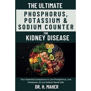 Maher, Dr. H. The Ultimate Phosphorus, Potassium & Sodium Counter For Kidney Disease: Your Essential Companion to Low Phosphorus, Low Potassium, & Low Sodium Renal Diet Maher, Dr. H. The Ultimate Phosphorus, Potassium & Sodium Counter For Kidney Disease: Your Essential Companion to Low Phosphorus, Low Potassium, & Low Sodium Renal Diet