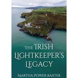 Power Baxter, Martha The Irish Lightkeeper’s Legacy: Life at the Edge Power Baxter, Martha The Irish Lightkeeper’s Legacy: Life at the Edge