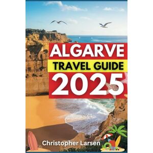 Larsen, Christopher ALGARVE TRAVEL GUIDE 2025: Discover Hidden Coves, Golden Beaches & Authentic Portuguese Charm Larsen, Christopher ALGARVE TRAVEL GUIDE 2025: Discover Hidden Coves, Golden Beaches & Authentic Portuguese Charm