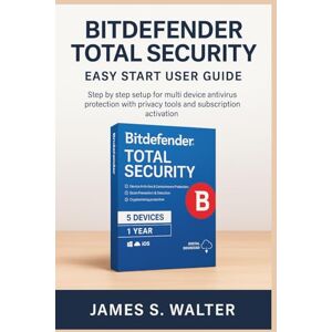 Walter, James S. Bitdefender Total Security Easy Start User Guide: Step by step setup for multi device antivirus protection with privacy tools and subscription activation Walter, James S. Bitdefender Total Security Easy Start User Guide: Step by step setup for multi device antivirus protection with privacy tools and subscription activation