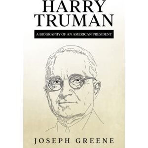 Greene, Joseph Harry Truman: A Biography of an American President Greene, Joseph Harry Truman: A Biography of an American President