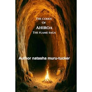 Muru-Tucker, Natasha The Codex of Ahiroa: The Flame Saga: 6 (Ahiroa: The Eternal Flame Saga) Muru-Tucker, Natasha The Codex of Ahiroa: The Flame Saga: 6 (Ahiroa: The Eternal Flame Saga)