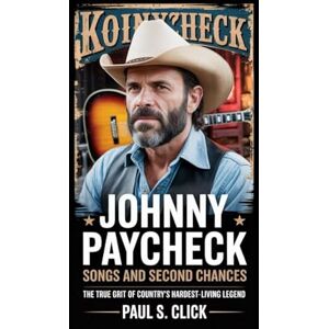 S. Click, Paul Johnny Paycheck: Songs And Second Chances: The True Grit of Country’s Hardest-Living Legend S. Click, Paul Johnny Paycheck: Songs And Second Chances: The True Grit of Country’s Hardest-Living Legend