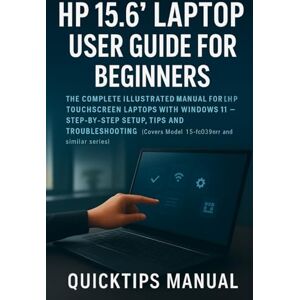 MANUAL, QUICKTIPS HP 15.6" Laptop User Guide for Beginners and Seniors: The Complete Illustrated Manual for HP Touchscreen Laptops with Windows 11 — Step-by-Step Setup, ... 2 (The Complete Laptop User Guide Series) MANUAL, QUICKTIPS HP 15.6" Laptop User Guide for Beginners and Seniors: The Complete Illustrated Manual for HP Touchscreen Laptops with Windows 11 — Step-by-Step Setup, ... 2 (The Complete Laptop User Guide Series)