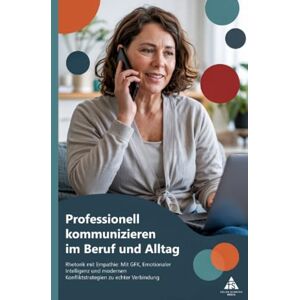 Schäfer, Felice Professionell kommunizieren im Beruf und Alltag: Rhetorik mit Empathie: Mit GFK, Emotionaler Intelligenz und modernen Konfliktstrategien zu echter Verbindung Schäfer, Felice Professionell kommunizieren im Beruf und Alltag: Rhetorik mit Empathie: Mit GFK, Emotionaler Intelligenz und modernen Konfliktstrategien zu echter Verbindung
