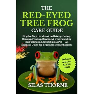 Thorne, Sylas THE RED-EYED TREE FROG CARE GUIDE: Step By Step Handbook On Raising, Caring, Housing Feeding, Bonding & Understanding This Fascinating Amphibians As ... Essential Guide For Beginners And Enthusiasts Thorne, Sylas THE RED-EYED TREE FROG CARE GUIDE: Step By Step Handbook On Raising, Caring, Housing Feeding, Bonding & Understanding This Fascinating Amphibians As ... Essential Guide For Beginners And Enthusiasts
