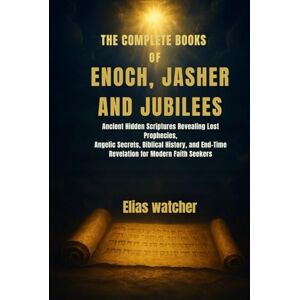 Watcher, Elias THE COMPLETE BOOKS OF ENOCH,JASHER AND JUBILEES: Ancient Hidden Scriptures Revealing Lost Prophecies, Angelic Secrets, Biblical History, and End-Time Revelation for Modern Faith Seekers Watcher, Elias THE COMPLETE BOOKS OF ENOCH,JASHER AND JUBILEES: Ancient Hidden Scriptures Revealing Lost Prophecies, Angelic Secrets, Biblical History, and End-Time Revelation for Modern Faith Seekers