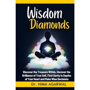 Agarwal, Dr Hima Wisdom Diamonds: Discover the treasure within, uncover the brilliance of true self, find clarity in depths of your heart and make wise decisions (Unveil The Inner Wisdom) Agarwal, Dr Hima Wisdom Diamonds: Discover the treasure within, uncover the brilliance of true self, find clarity in depths of your heart and make wise decisions (Unveil The Inner Wisdom)