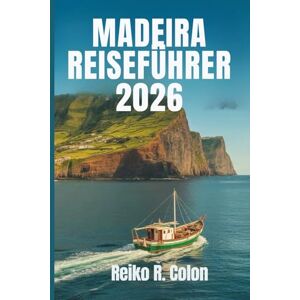 Colon, Reiko R. MADEIRA REISEFÜHRER 2026: Entdecken Sie Portugals verborgene Schätze mit malerischen Landschaften, reicher Kultur und einzigartigen Abenteuern Colon, Reiko R. MADEIRA REISEFÜHRER 2026: Entdecken Sie Portugals verborgene Schätze mit malerischen Landschaften, reicher Kultur und einzigartigen Abenteuern
