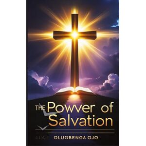 Ojo, Olugbenga The Power of Salvation: A Journey into Eternal Life with Jesus Christ Ojo, Olugbenga The Power of Salvation: A Journey into Eternal Life with Jesus Christ