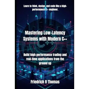 Thomas, Friedrich R Mastering Low-Latency Systems with Modern C++: Build high-performance trading and real-time applications from the ground up Thomas, Friedrich R Mastering Low-Latency Systems with Modern C++: Build high-performance trading and real-time applications from the ground up