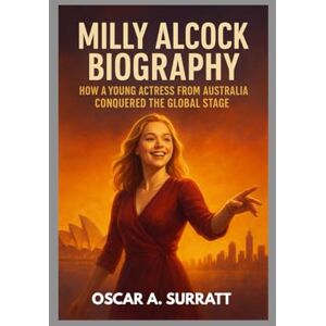 A. SURRATT, OSCAR MILLY ALCOCK BIOGRAPHY : HOW A YOUNG ACTRESS FROM AUSTRALIA CONQUERED THE GLOBAL STAGE: A YOUNG STAR'S PATH TO WORLDWIDE RECOGNITION A. SURRATT, OSCAR MILLY ALCOCK BIOGRAPHY : HOW A YOUNG ACTRESS FROM AUSTRALIA CONQUERED THE GLOBAL STAGE: A YOUNG STAR'S PATH TO WORLDWIDE RECOGNITION