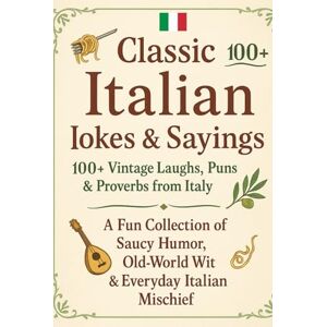 Ruiz, Javier Classic Italian Jokes & Sayings: 100+ Vintage Laughs, Puns & Proverbs from Italy: A Fun Collection of Saucy Humor, Old-World Wit & Everyday Italian Mischief Ruiz, Javier Classic Italian Jokes & Sayings: 100+ Vintage Laughs, Puns & Proverbs from Italy: A Fun Collection of Saucy Humor, Old-World Wit & Everyday Italian Mischief