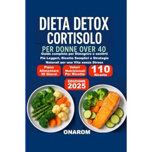 ONAROM DIETA DETOX CORTISOLO PER DONNE OVER 40: Guida completa per Dimagrire e sentirti Più Leggeri, Ricette Semplici e Strategie Naturali per una Vita senza Stress ONAROM DIETA DETOX CORTISOLO PER DONNE OVER 40: Guida completa per Dimagrire e sentirti Più Leggeri, Ricette Semplici e Strategie Naturali per una Vita senza Stress