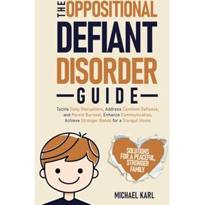 Karl, Michael The Oppositional Defiant Disorder Guide: Tackle Daily Disruptions, Address Constant Defiance and Parent Burnout, Enhance Communication, and Achieve Stronger Bonds for a Tranquil Home Karl, Michael The Oppositional Defiant Disorder Guide: Tackle Daily Disruptions, Address Constant Defiance and Parent Burnout, Enhance Communication, and Achieve Stronger Bonds for a Tranquil Home