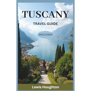 Houghton, Lewis TUSCANY TRAVEL GUIDE 2025/2026: Your Complete 2025–2026 Travel Companion for Florence, Siena, Pisa, Lucca, and the Tuscan Countryside Houghton, Lewis TUSCANY TRAVEL GUIDE 2025/2026: Your Complete 2025–2026 Travel Companion for Florence, Siena, Pisa, Lucca, and the Tuscan Countryside