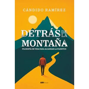 Ramírez, Cándido Detrás de la montaña: Filosofía de vida para alcanzar la plenitud Ramírez, Cándido Detrás de la montaña: Filosofía de vida para alcanzar la plenitud