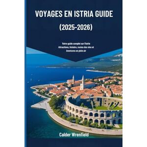 Wrenfield, Calder VOYAGES EN ISTRIA GUIDE (2025-2026): Votre guide complet sur l'Istrie Attractions, histoire, routes des vins et Aventures en plein air Wrenfield, Calder VOYAGES EN ISTRIA GUIDE (2025-2026): Votre guide complet sur l'Istrie Attractions, histoire, routes des vins et Aventures en plein air