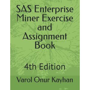Kayhan, Varol Onur SAS Enterprise Miner Exercise and Assignment Book: 4th Edition Kayhan, Varol Onur SAS Enterprise Miner Exercise and Assignment Book: 4th Edition