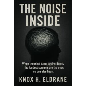 Eldrane, Knox H The Noise Inside: When the mind turns against itself, the loudest screams are the ones no one else hears Eldrane, Knox H The Noise Inside: When the mind turns against itself, the loudest screams are the ones no one else hears