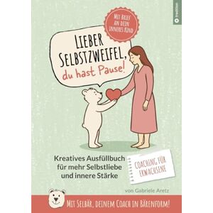 Aretz, Gabriele Lieber Selbstzweifel, du hast Pause!: Das kreative Ausfüllbuch für mehr Selbstliebe und innere Stärke FÜR ERWACHSENE mit Selbär, deinem Coach in Bärenform! Mit Brief an dein inneres Kind Aretz, Gabriele Lieber Selbstzweifel, du hast Pause!: Das kreative Ausfüllbuch für mehr Selbstliebe und innere Stärke FÜR ERWACHSENE mit Selbär, deinem Coach in Bärenform! Mit Brief an dein inneres Kind
