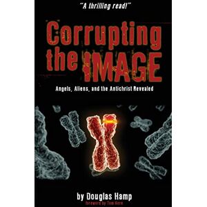 Hamp, Douglas M Corrupting the Image Book: Angels, Aliens, and the Antichrist Revealed: 1 Hamp, Douglas M Corrupting the Image Book: Angels, Aliens, and the Antichrist Revealed: 1