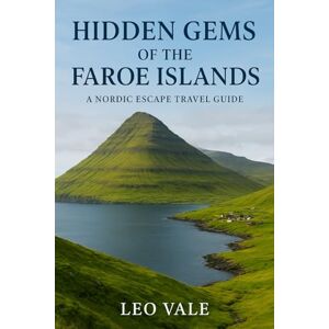 VALE, LEO HIDDEN GEMS OF THE FAROE ISLANDS: A Nordic Escape Travel Guide VALE, LEO HIDDEN GEMS OF THE FAROE ISLANDS: A Nordic Escape Travel Guide