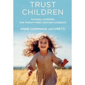 Jacopetti, Anne Cummings Trust Children: Natural Learning for Twenty-First Century Students Jacopetti, Anne Cummings Trust Children: Natural Learning for Twenty-First Century Students