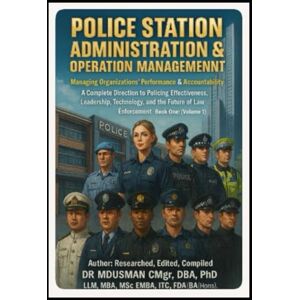 USMAN CMgr DBA PhD LLM MBA MSc EMBA ITC FDA BA Hons, DR MD Police Station Administration & Operation Management Managing Organisations Performance & Accountability: A Complete Direction to Policing ... Law Enforcement. Handbook Book One (Volume 1) USMAN CMgr DBA PhD LLM MBA MSc EMBA ITC FDA BA Hons, DR MD Police Station Administration & Operation Management Managing Organisations Performance & Accountability: A Complete Direction to Policing ... Law Enforcement. Handbook Book One (Volume 1)