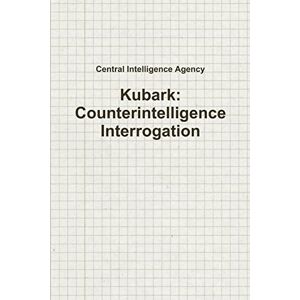 Intelligence Agency, Central Kubark: Counterintelligence Interrogation Intelligence Agency, Central Kubark: Counterintelligence Interrogation