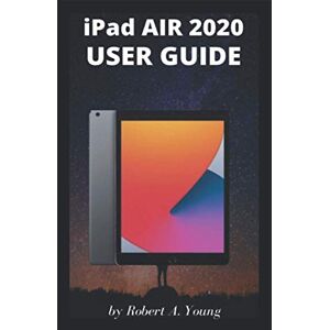 A. Young, Robert iPad AIR 2020 USER GUIDE: A Complete Step By Step Guide To Master The New iPad Air For Beginners, Seniors And Pro With Screenshot, Tricks, And Tips A. Young, Robert iPad AIR 2020 USER GUIDE: A Complete Step By Step Guide To Master The New iPad Air For Beginners, Seniors And Pro With Screenshot, Tricks, And Tips