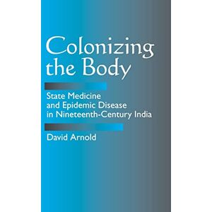 Arnold, David Colonizing the Body: State Medicine and Epidemic Disease in Nineteenth-century India Arnold, David Colonizing the Body: State Medicine and Epidemic Disease in Nineteenth-century India