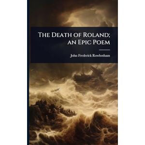 Rowbotham, John Frederick The Death of Roland; an Epic Poem Rowbotham, John Frederick The Death of Roland; an Epic Poem