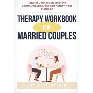 Taylor Therapy Workbook for Married Couples: Rebuild Connection, Improve Communication, and Strengthen Your Marriage with Therapy-Inspired Prompts and Guided Exercises Taylor Therapy Workbook for Married Couples: Rebuild Connection, Improve Communication, and Strengthen Your Marriage with Therapy-Inspired Prompts and Guided Exercises