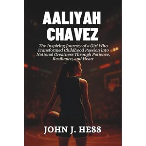 J. Hess, John Aaliyah Chavez: The Inspiring Journey of a Girl Who Transformed Childhood Passion into National Greatness Through Patience, Resilience, and Heart J. Hess, John Aaliyah Chavez: The Inspiring Journey of a Girl Who Transformed Childhood Passion into National Greatness Through Patience, Resilience, and Heart