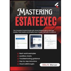 R. Mercer, Ellis Mastering EstateExec: The Complete Practical Guide with Visual Walkthroughs to Manage Estates, Track Assets, and Simplify Every Probate Task with Confidence R. Mercer, Ellis Mastering EstateExec: The Complete Practical Guide with Visual Walkthroughs to Manage Estates, Track Assets, and Simplify Every Probate Task with Confidence
