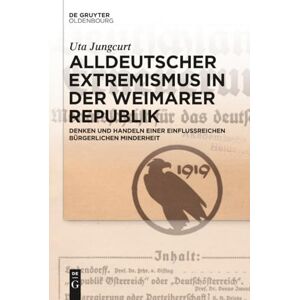 Jungcurt Alldeutscher Extremismus in der Weimarer Republik: Denken Und Handeln Einer Einflussreichen Bürgerlichen Minderheit Jungcurt Alldeutscher Extremismus in der Weimarer Republik: Denken Und Handeln Einer Einflussreichen Bürgerlichen Minderheit